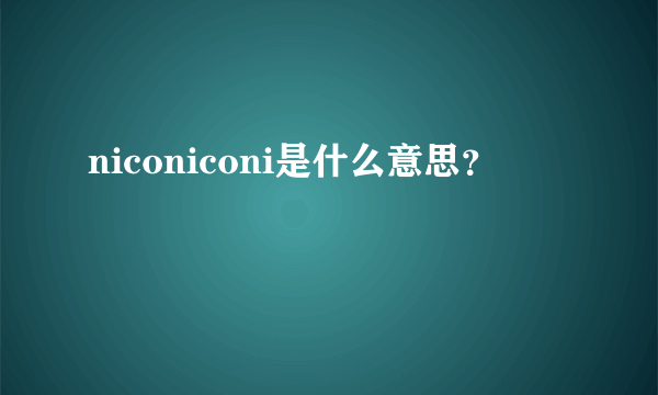 niconiconi是什么意思？