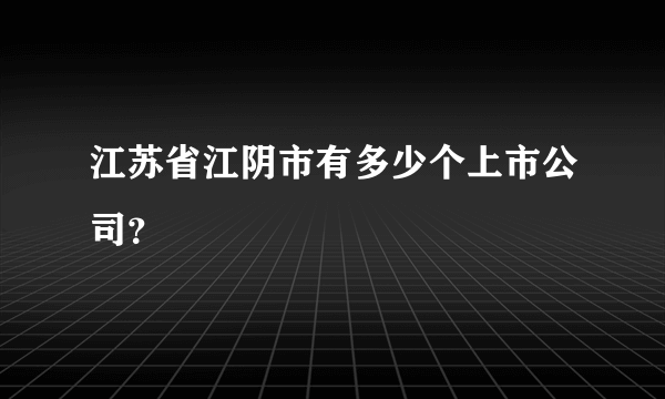 江苏省江阴市有多少个上市公司？