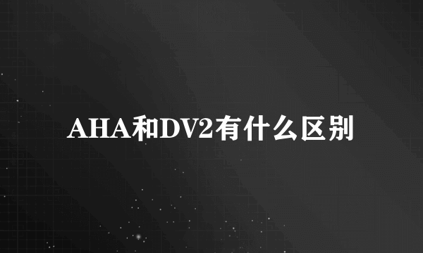 AHA和DV2有什么区别