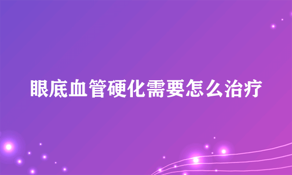 眼底血管硬化需要怎么治疗