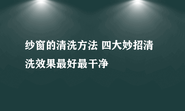 纱窗的清洗方法 四大妙招清洗效果最好最干净