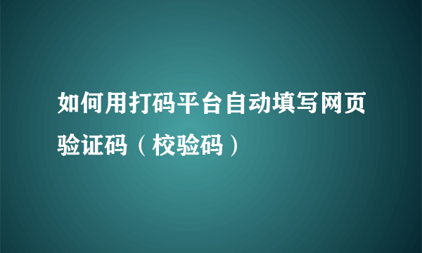 如何用打码平台自动填写网页验证码（校验码）