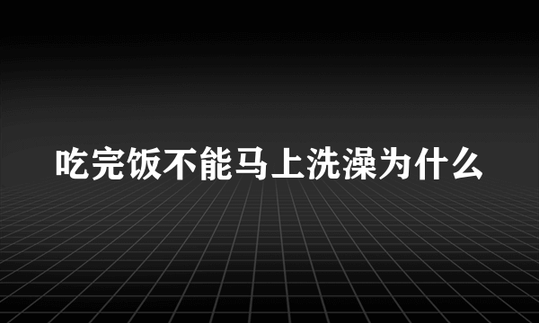 吃完饭不能马上洗澡为什么