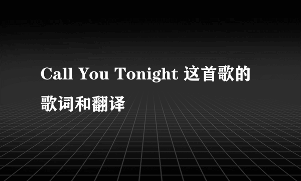 Call You Tonight 这首歌的歌词和翻译