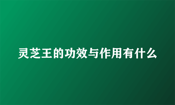 灵芝王的功效与作用有什么