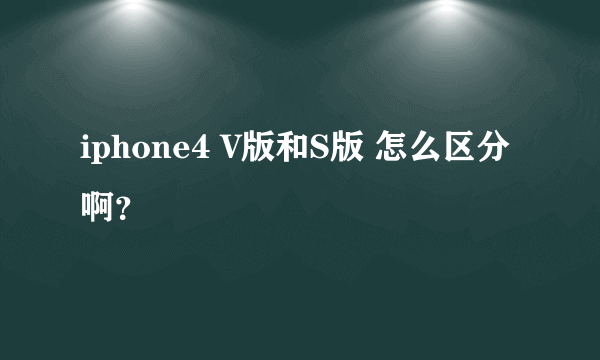 iphone4 V版和S版 怎么区分啊？