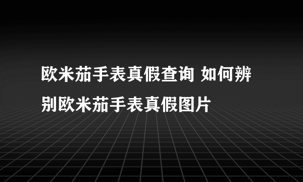 欧米茄手表真假查询 如何辨别欧米茄手表真假图片