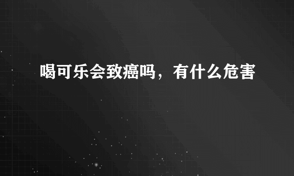 喝可乐会致癌吗，有什么危害