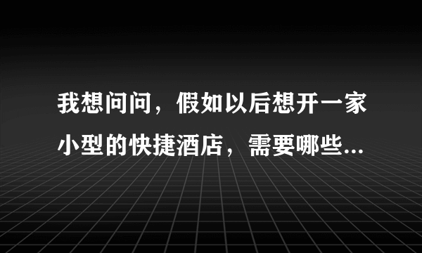 我想问问，假如以后想开一家小型的快捷酒店，需要哪些方面的专业知识