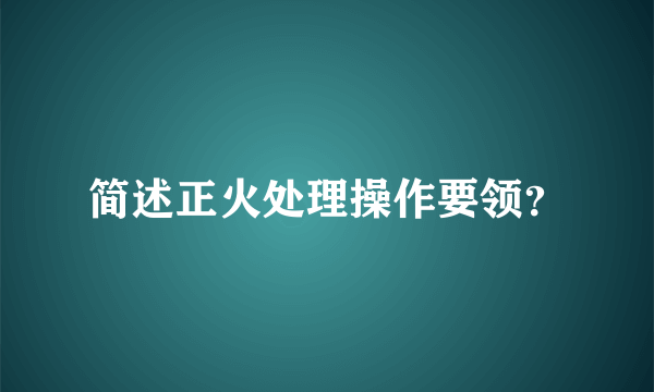 简述正火处理操作要领？