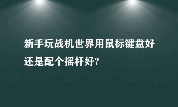 新手玩战机世界用鼠标键盘好还是配个摇杆好?