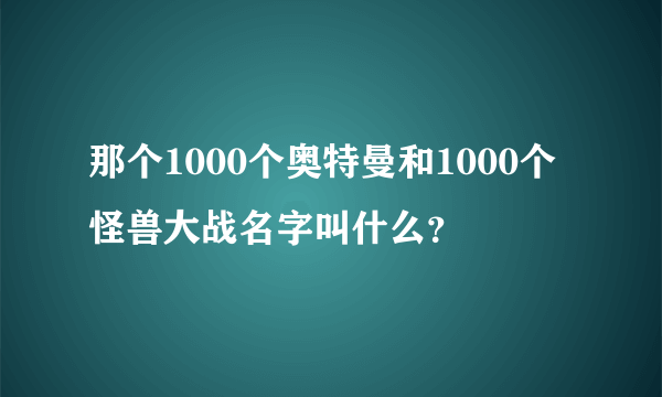 那个1000个奥特曼和1000个怪兽大战名字叫什么？