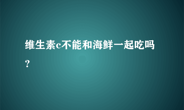 维生素c不能和海鲜一起吃吗？