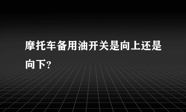 摩托车备用油开关是向上还是向下？