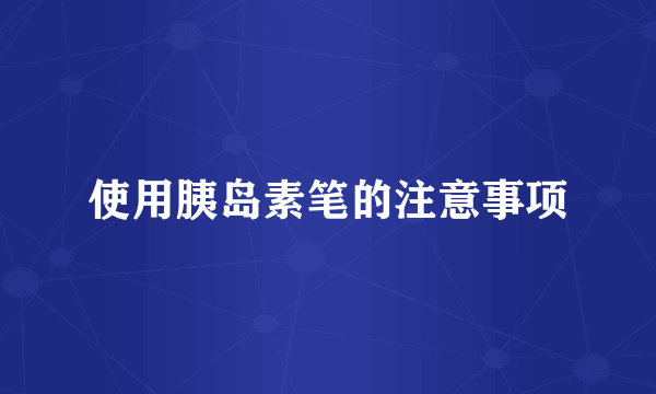 使用胰岛素笔的注意事项