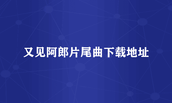 又见阿郎片尾曲下载地址