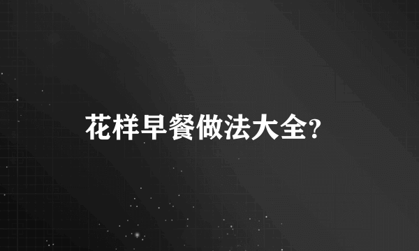 花样早餐做法大全？