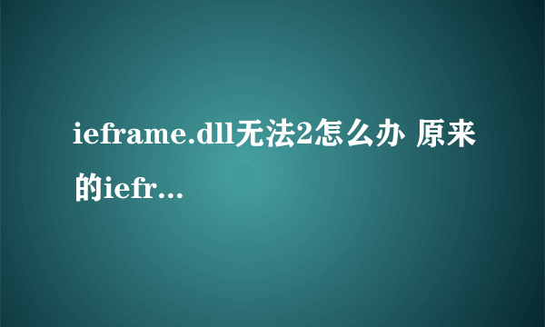 ieframe.dll无法2怎么办 原来的ieframe.dll坏了，我又重新下了一个，但是系统说无法替换怎么办？求高手指