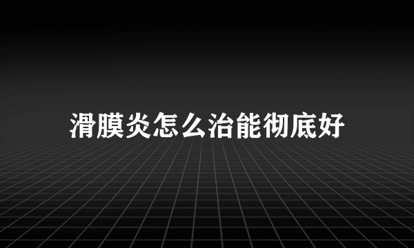 滑膜炎怎么治能彻底好