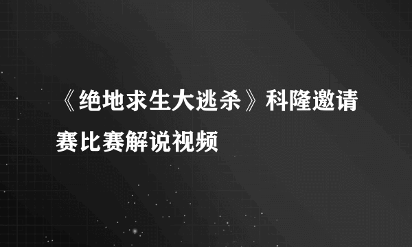 《绝地求生大逃杀》科隆邀请赛比赛解说视频