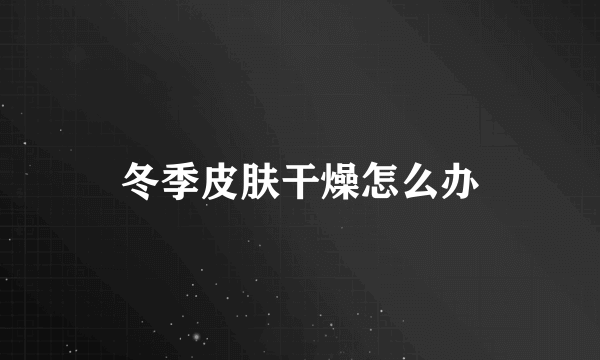 冬季皮肤干燥怎么办