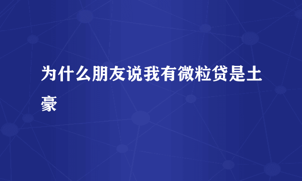 为什么朋友说我有微粒贷是土豪