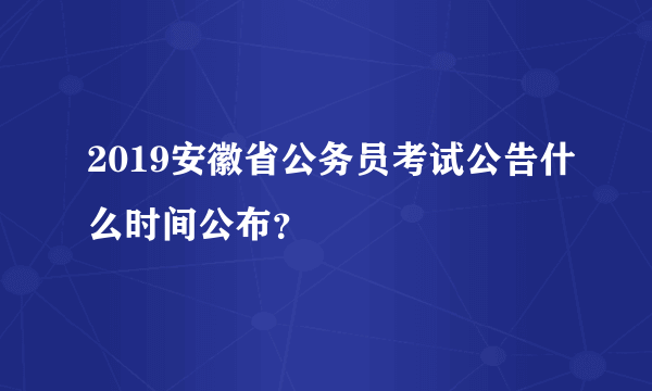2019安徽省公务员考试公告什么时间公布？