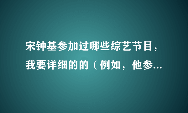 宋钟基参加过哪些综艺节目，我要详细的的（例如，他参加过running man,是哪几期的），回答