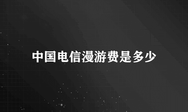 中国电信漫游费是多少