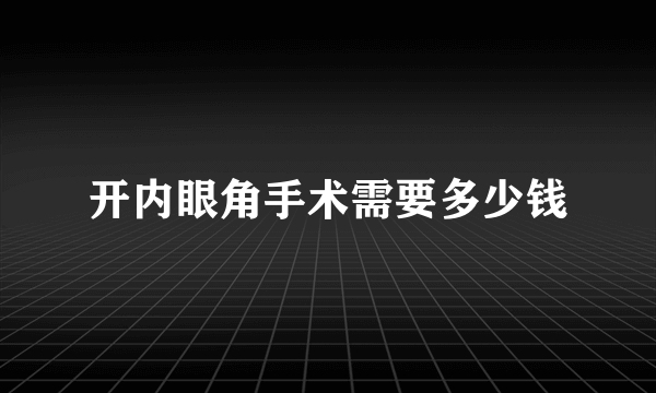 开内眼角手术需要多少钱