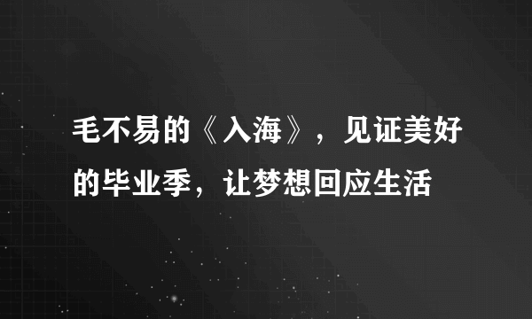 毛不易的《入海》，见证美好的毕业季，让梦想回应生活