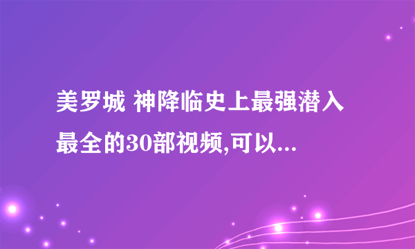美罗城 神降临史上最强潜入 最全的30部视频,可以发给我一下吗？万分感谢