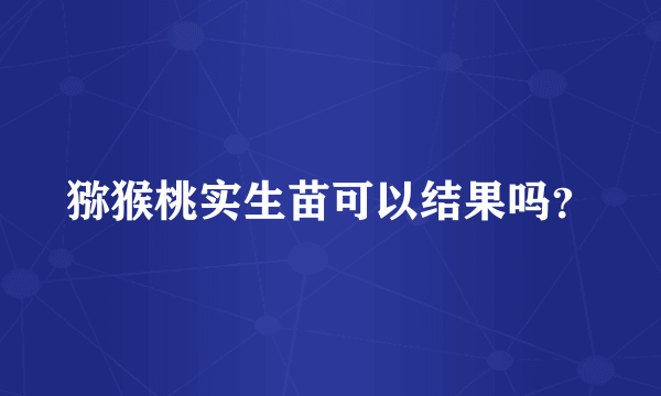 猕猴桃实生苗可以结果吗？