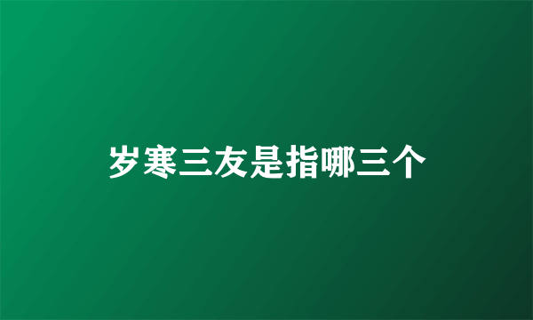 岁寒三友是指哪三个