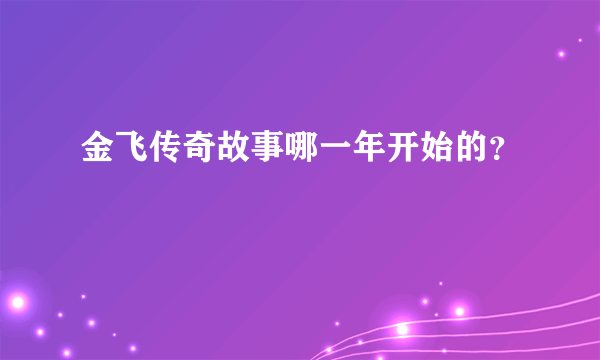 金飞传奇故事哪一年开始的？