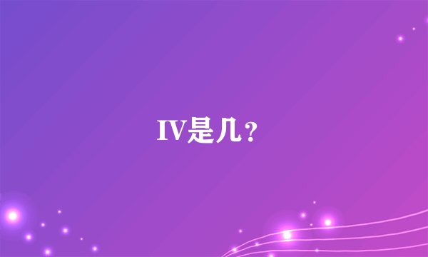IV是几？