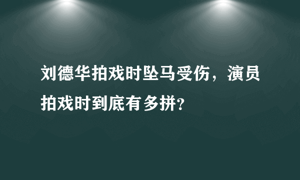 刘德华拍戏时坠马受伤，演员拍戏时到底有多拼？