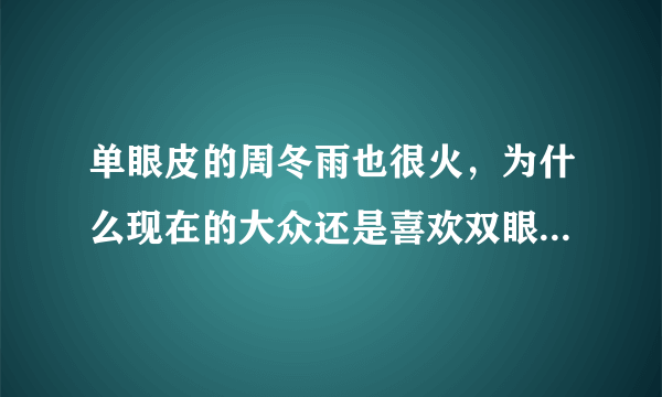 单眼皮的周冬雨也很火，为什么现在的大众还是喜欢双眼皮大眼睛？