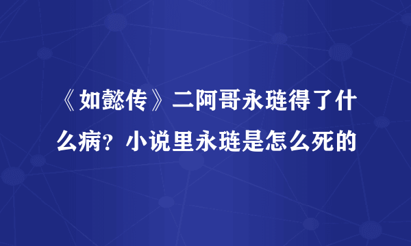 《如懿传》二阿哥永琏得了什么病？小说里永琏是怎么死的