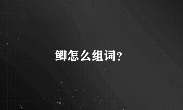 鲫怎么组词？