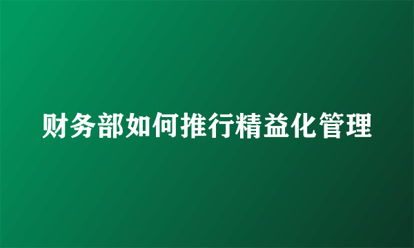 财务部如何推行精益化管理