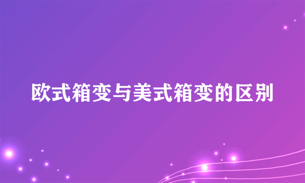 欧式箱变与美式箱变的区别