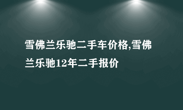 雪佛兰乐驰二手车价格,雪佛兰乐驰12年二手报价