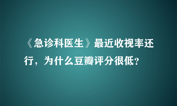 《急诊科医生》最近收视率还行，为什么豆瓣评分很低？