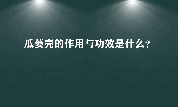 瓜蒌壳的作用与功效是什么？