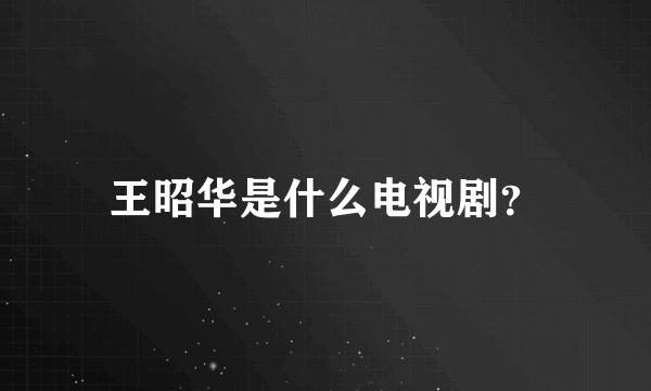 王昭华是什么电视剧？