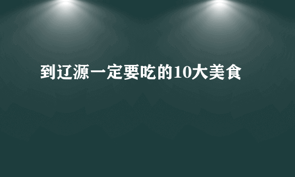 到辽源一定要吃的10大美食