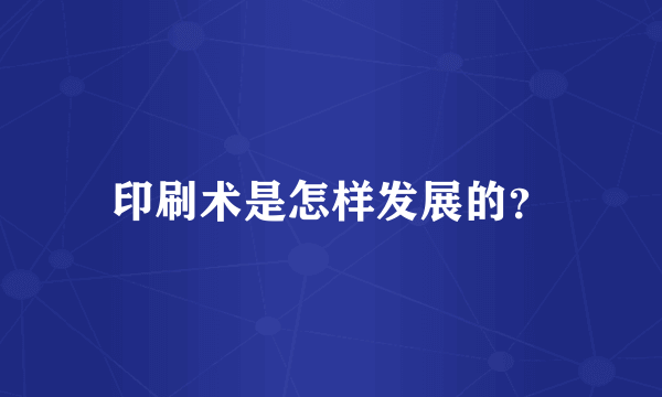 印刷术是怎样发展的？