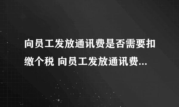 向员工发放通讯费是否需要扣缴个税 向员工发放通讯费是否需要扣缴个税