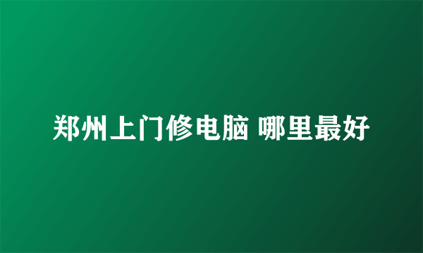 郑州上门修电脑 哪里最好